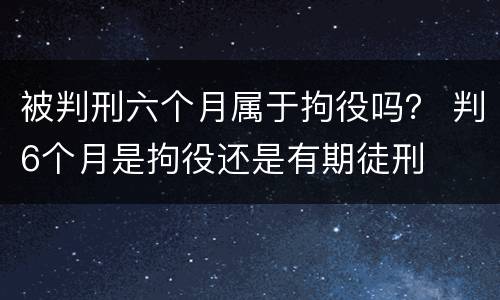 被判刑六个月属于拘役吗？ 判6个月是拘役还是有期徒刑