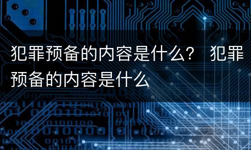 犯罪预备的内容是什么？ 犯罪预备的内容是什么