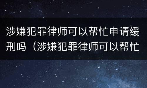 涉嫌犯罪律师可以帮忙申请缓刑吗（涉嫌犯罪律师可以帮忙申请缓刑吗）