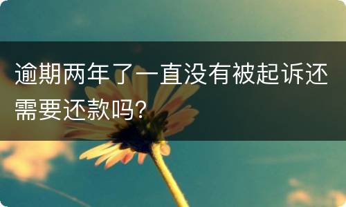 逾期两年了一直没有被起诉还需要还款吗？