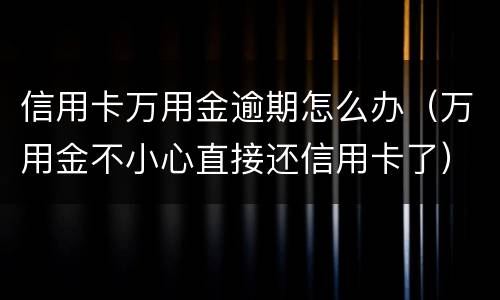 信用卡万用金逾期怎么办（万用金不小心直接还信用卡了）