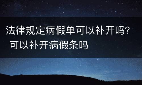 法律规定病假单可以补开吗？ 可以补开病假条吗