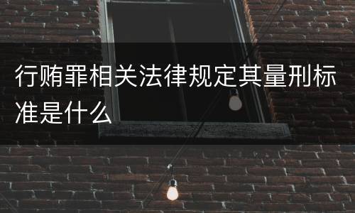 行贿罪相关法律规定其量刑标准是什么