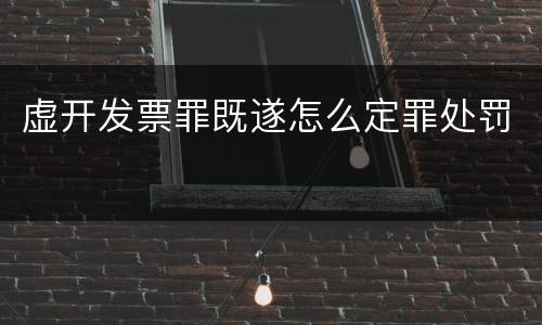 虚开发票罪既遂怎么定罪处罚