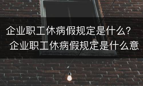 企业职工休病假规定是什么？ 企业职工休病假规定是什么意思