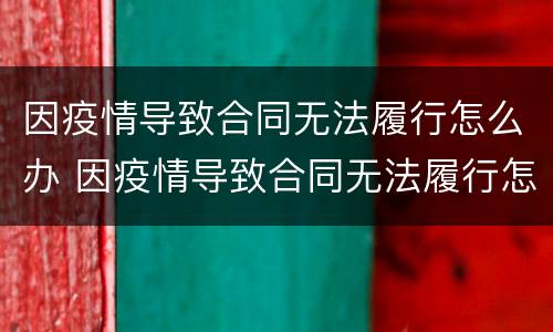 因疫情导致合同无法履行怎么办 因疫情导致合同无法履行怎么办理