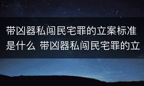 带凶器私闯民宅罪的立案标准是什么 带凶器私闯民宅罪的立案标准是什么意思