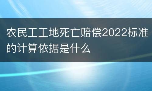 农民工工地死亡赔偿2022标准的计算依据是什么