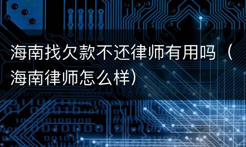 海南找欠款不还律师有用吗（海南律师怎么样）
