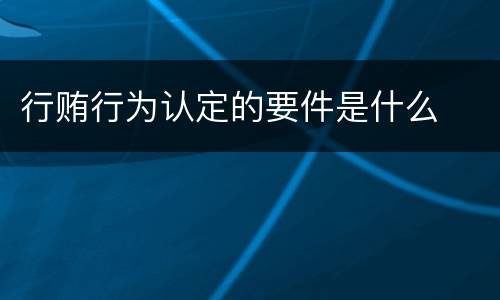 行贿行为认定的要件是什么