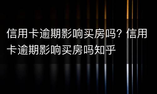 信用卡逾期影响买房吗? 信用卡逾期影响买房吗知乎
