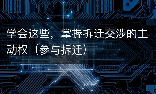 学会这些，掌握拆迁交涉的主动权（参与拆迁）