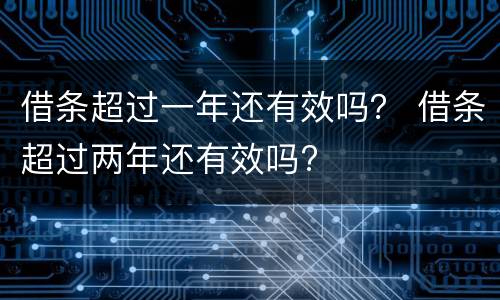 借条超过一年还有效吗？ 借条超过两年还有效吗?