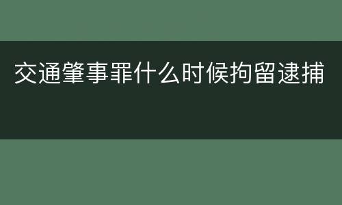 交通肇事罪什么时候拘留逮捕