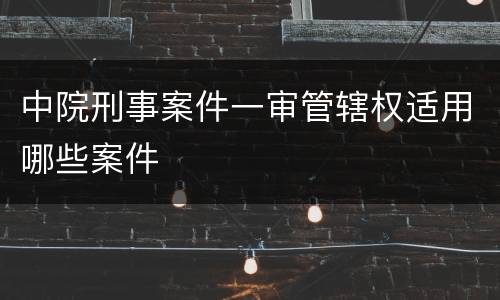 中院刑事案件一审管辖权适用哪些案件