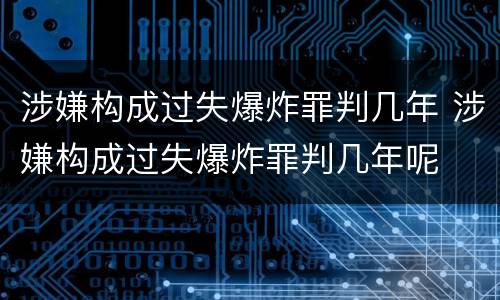 涉嫌构成过失爆炸罪判几年 涉嫌构成过失爆炸罪判几年呢