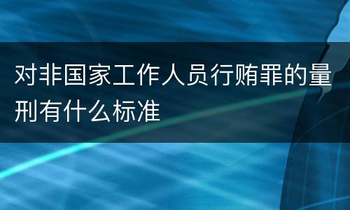 对非国家工作人员行贿罪的量刑有什么标准