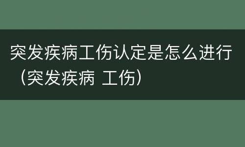 突发疾病工伤认定是怎么进行（突发疾病 工伤）