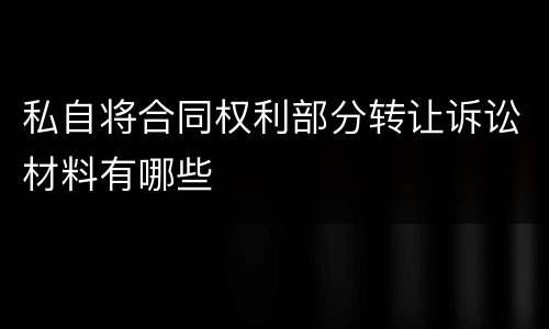 私自将合同权利部分转让诉讼材料有哪些