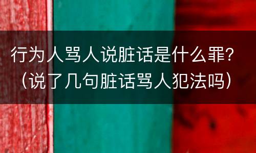行为人骂人说脏话是什么罪？（说了几句脏话骂人犯法吗）