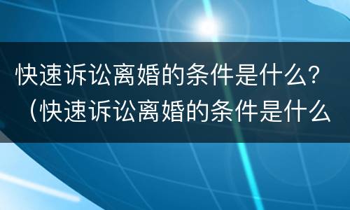 快速诉讼离婚的条件是什么？（快速诉讼离婚的条件是什么意思）