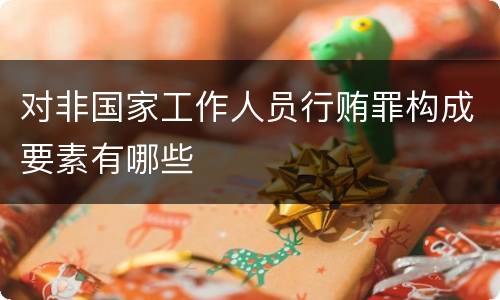 对非国家工作人员行贿罪构成要素有哪些