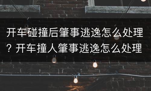 开车碰撞后肇事逃逸怎么处理? 开车撞人肇事逃逸怎么处理