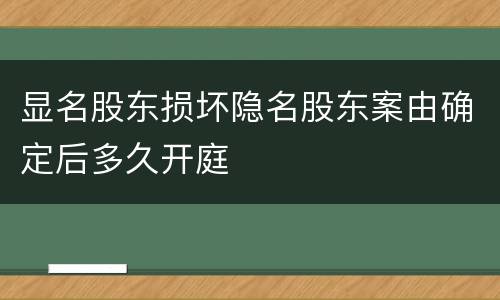 显名股东损坏隐名股东案由确定后多久开庭