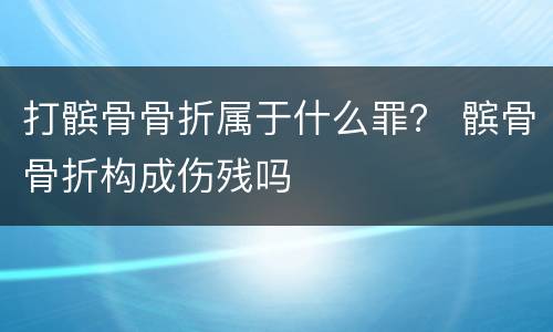 打髌骨骨折属于什么罪？ 髌骨骨折构成伤残吗