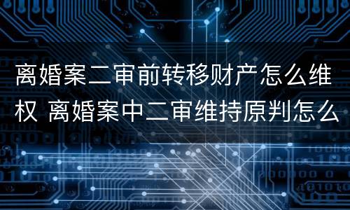 离婚案二审前转移财产怎么维权 离婚案中二审维持原判怎么办
