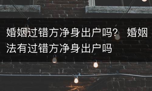 婚姻过错方净身出户吗？ 婚姻法有过错方净身出户吗
