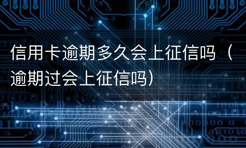 信用卡逾期多久会上征信吗（逾期过会上征信吗）