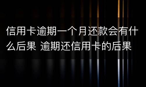 信用卡逾期一个月还款会有什么后果 逾期还信用卡的后果