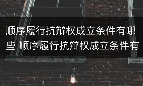 顺序履行抗辩权成立条件有哪些 顺序履行抗辩权成立条件有哪些