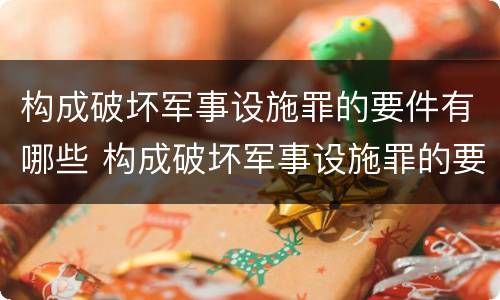 构成破坏军事设施罪的要件有哪些 构成破坏军事设施罪的要件有哪些内容