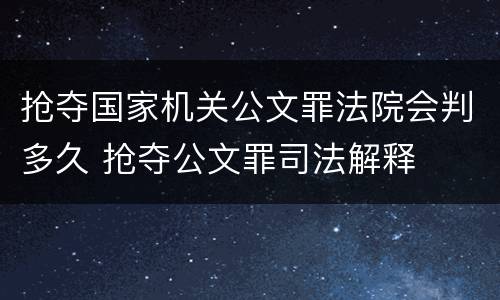 抢夺国家机关公文罪法院会判多久 抢夺公文罪司法解释