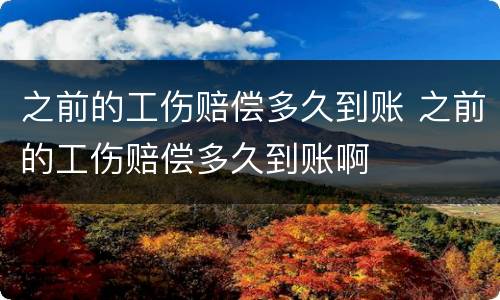 之前的工伤赔偿多久到账 之前的工伤赔偿多久到账啊