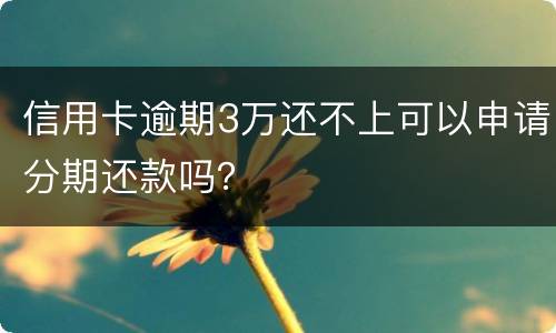 信用卡逾期3万还不上可以申请分期还款吗？