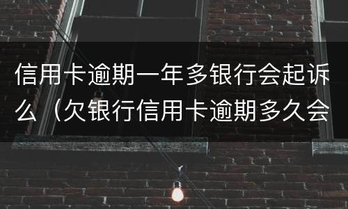 信用卡逾期一年多银行会起诉么（欠银行信用卡逾期多久会被起诉）