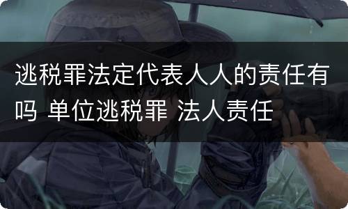 逃税罪法定代表人人的责任有吗 单位逃税罪 法人责任