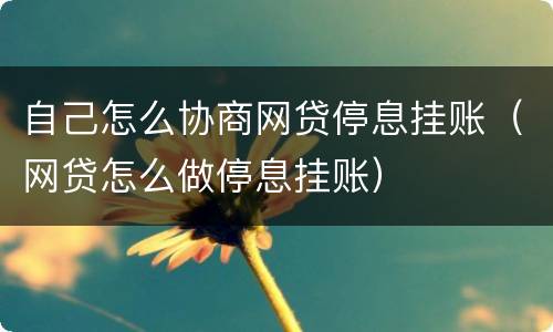 自己怎么协商网贷停息挂账（网贷怎么做停息挂账）