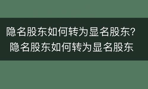 隐名股东如何转为显名股东？ 隐名股东如何转为显名股东