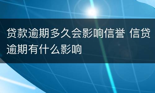 贷款逾期多久会影响信誉 信贷逾期有什么影响