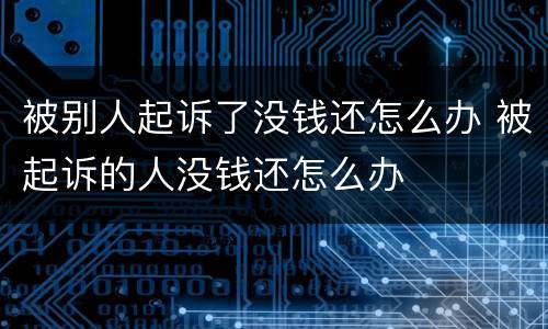 被别人起诉了没钱还怎么办 被起诉的人没钱还怎么办