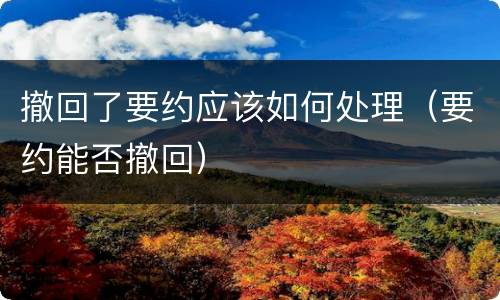 撤回了要约应该如何处理（要约能否撤回）