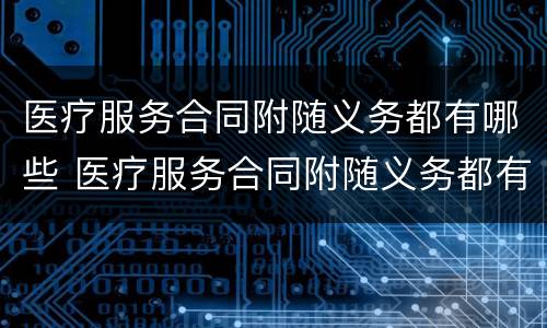 医疗服务合同附随义务都有哪些 医疗服务合同附随义务都有哪些