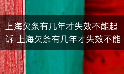 上海欠条有几年才失效不能起诉 上海欠条有几年才失效不能起诉了
