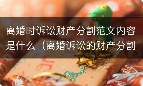 离婚时诉讼财产分割范文内容是什么（离婚诉讼的财产分割）