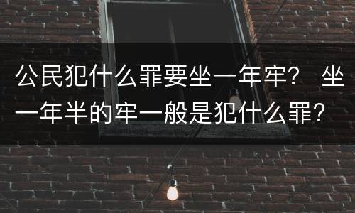 公民犯什么罪要坐一年牢？ 坐一年半的牢一般是犯什么罪?