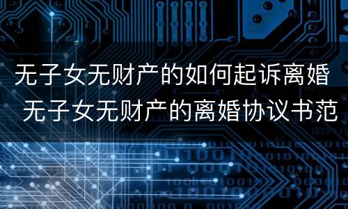 无子女无财产的如何起诉离婚 无子女无财产的离婚协议书范本